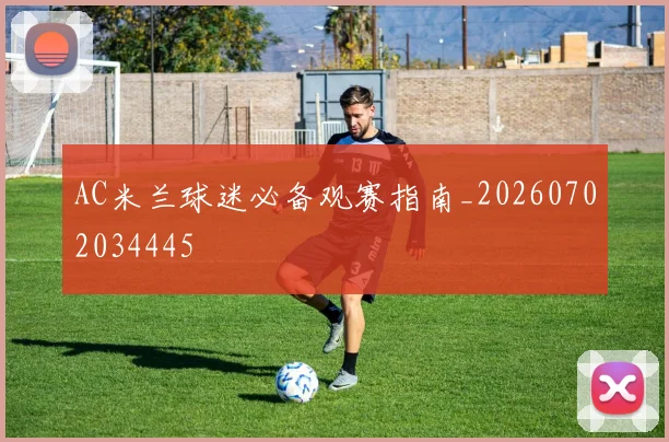 AC米兰球迷必备观赛指南_20260702034445