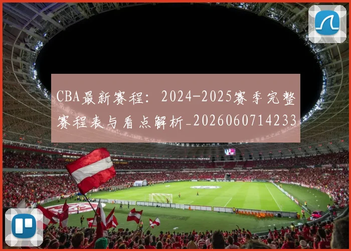 CBA最新赛程：2024-2025赛季完整赛程表与看点解析_20260607142336