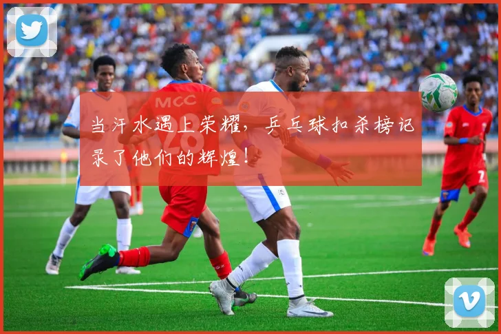 当汗水遇上荣耀，乒乓球扣杀榜记录了他们的辉煌！