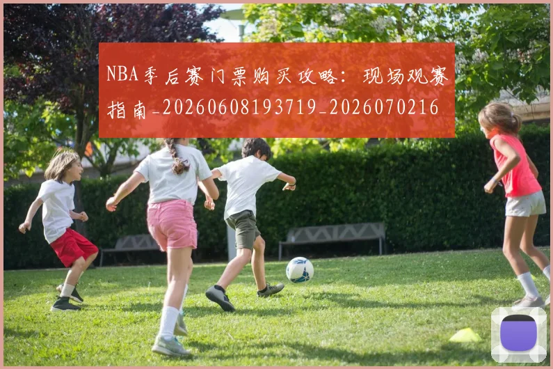 NBA季后赛门票购买攻略：现场观赛指南_20260608193719_20260702164904