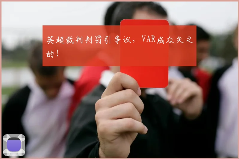 英超裁判判罚引争议，VAR成众矢之的！