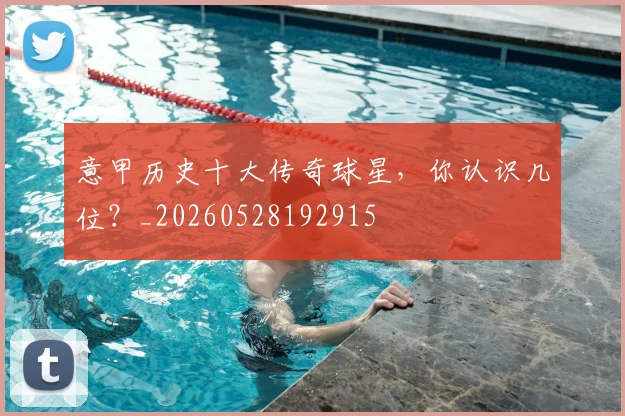 意甲历史十大传奇球星，你认识几位？_20260528192915