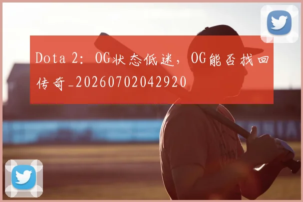 Dota 2：OG状态低迷，OG能否找回传奇_20260702042920