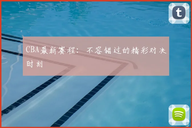 CBA最新赛程：不容错过的精彩对决时刻