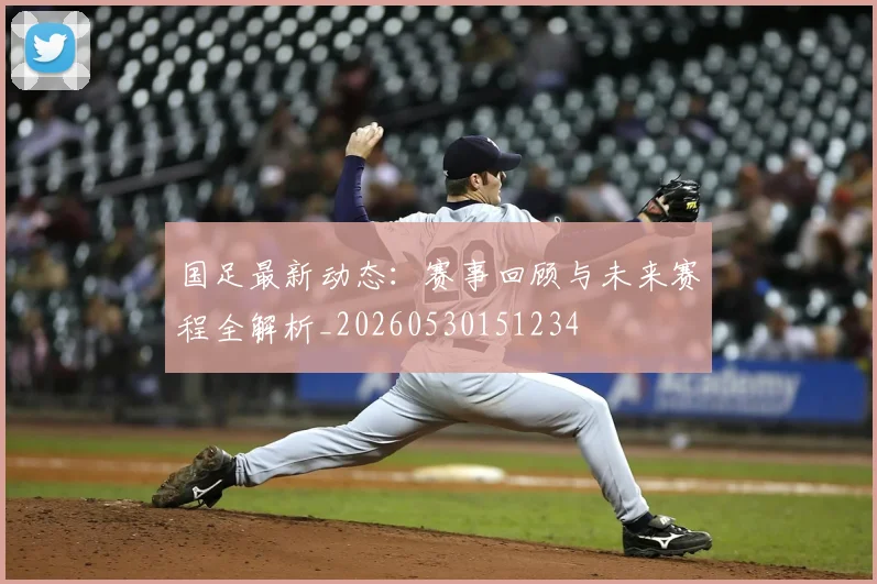 国足最新动态：赛事回顾与未来赛程全解析_20260530151234