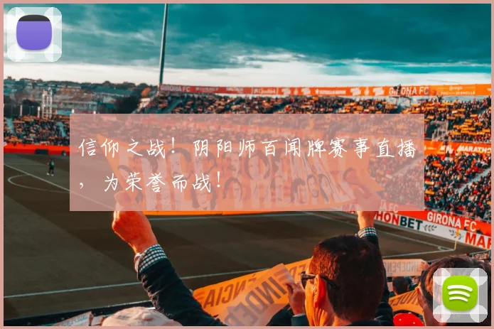 信仰之战！阴阳师百闻牌赛事直播，为荣誉而战！