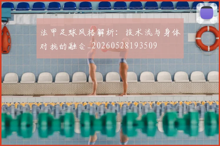 法甲足球风格解析：技术流与身体对抗的融合_20260528193509