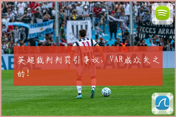 英超裁判判罚引争议，VAR成众矢之的！